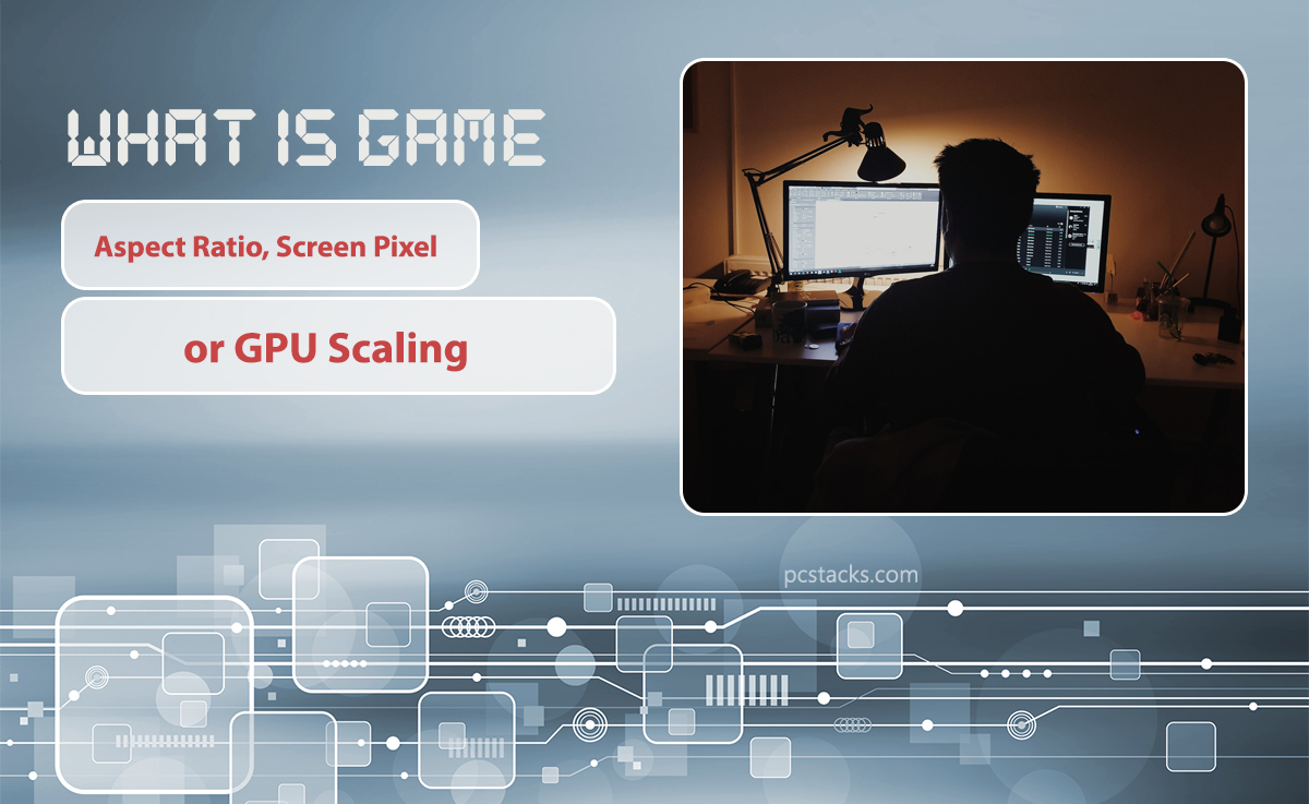 What is Game Aspect Ratio, Screen Pixel or GPU Scaling