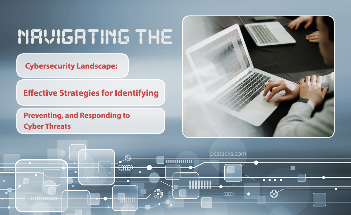 Navigating the Cybersecurity Landscape: Effective Strategies for Identifying, Preventing, and Responding to Cyber Threats